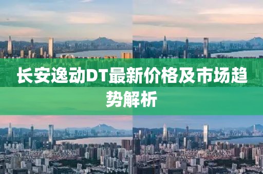 長安逸動DT最新價格及市場趨勢解析