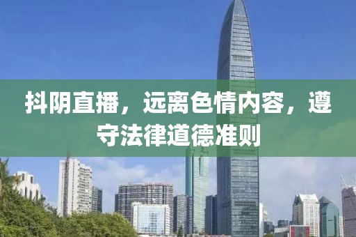 抖陰直播，遠離色情內(nèi)容，遵守法律道德準則