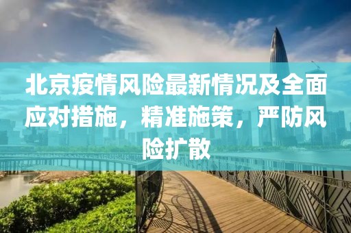 北京疫情風(fēng)險最新情況及全面應(yīng)對措施，精準(zhǔn)施策，嚴(yán)防風(fēng)險擴(kuò)散