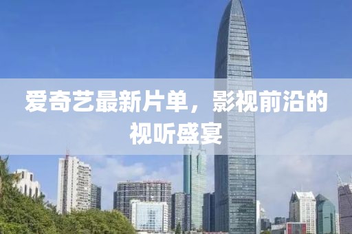愛奇藝最新片單，影視前沿的視聽盛宴