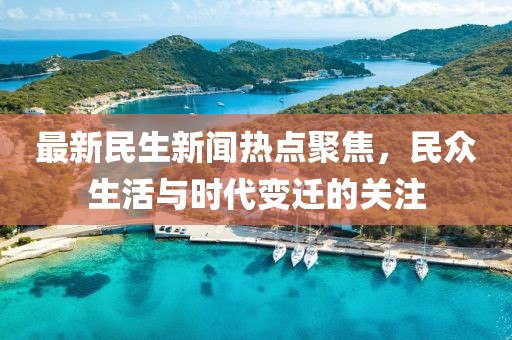 最新民生新聞熱點聚焦，民眾生活與時代變遷的關注