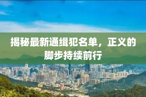 揭秘最新通緝犯名單，正義的腳步持續(xù)前行