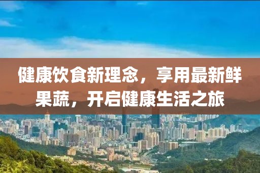 健康飲食新理念，享用最新鮮果蔬，開啟健康生活之旅
