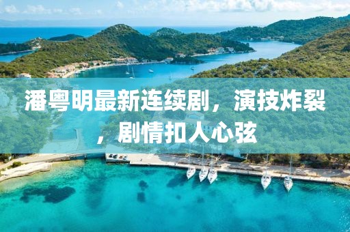 潘粵明最新連續(xù)劇，演技炸裂，劇情扣人心弦