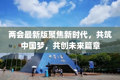 兩會(huì)最新版聚焦新時(shí)代，共筑中國(guó)夢(mèng)，共創(chuàng)未來篇章