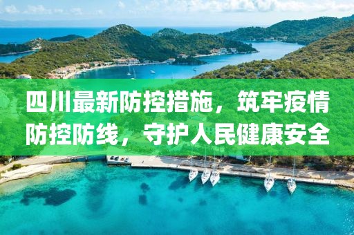 四川最新防控措施，筑牢疫情防控防線，守護(hù)人民健康安全