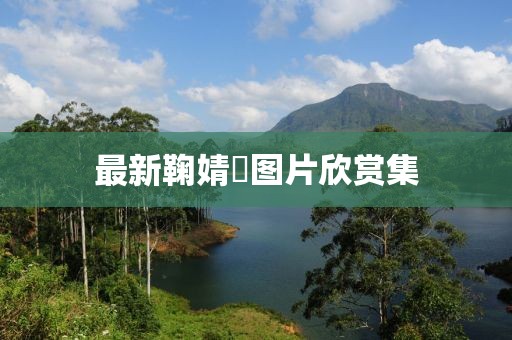 最新鞠婧祎圖片欣賞集