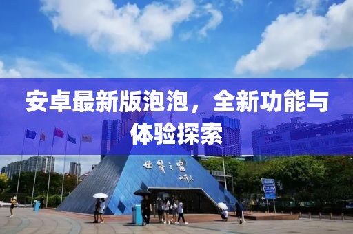 安卓最新版泡泡，全新功能與體驗(yàn)探索