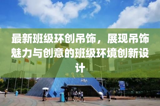 最新班級環(huán)創(chuàng)吊飾，展現(xiàn)吊飾魅力與創(chuàng)意的班級環(huán)境創(chuàng)新設計