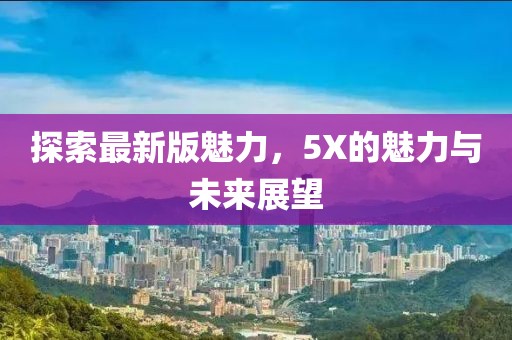 探索最新版魅力，5X的魅力與未來展望