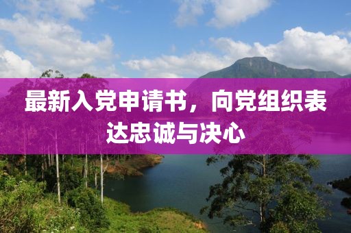 最新入黨申請(qǐng)書(shū)，向黨組織表達(dá)忠誠(chéng)與決心