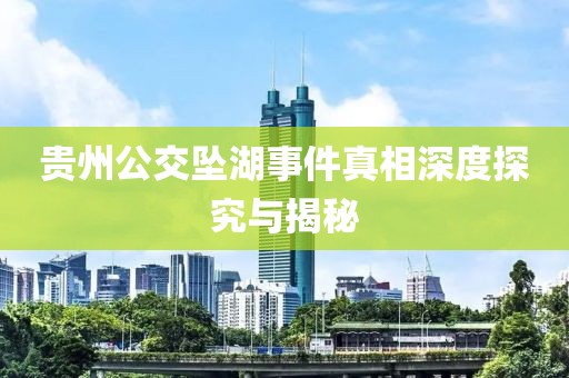 貴州公交墜湖事件真相深度探究與揭秘