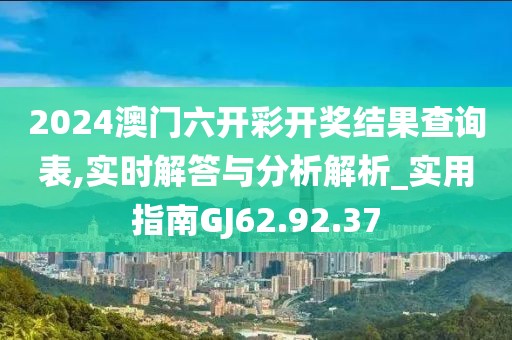 2024澳門六開彩開獎結(jié)果查詢表,實(shí)時解答與分析解析_實(shí)用指南GJ62.92.37