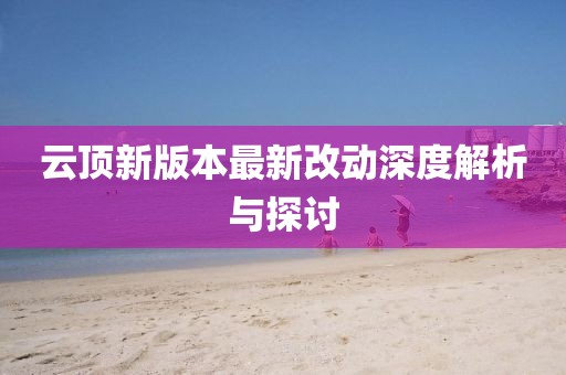 云頂新版本最新改動(dòng)深度解析與探討