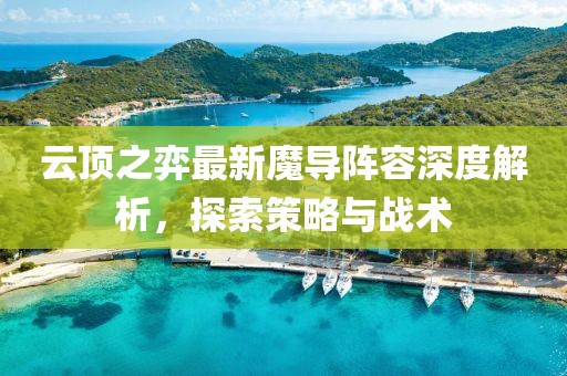 云頂之弈最新魔導(dǎo)陣容深度解析，探索策略與戰(zhàn)術(shù)