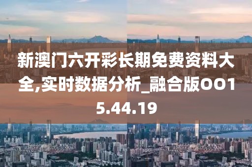 新澳門六開彩長期免費(fèi)資料大全,實(shí)時(shí)數(shù)據(jù)分析_融合版OO15.44.19