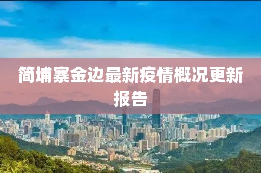 簡埔寨金邊最新疫情概況更新報告