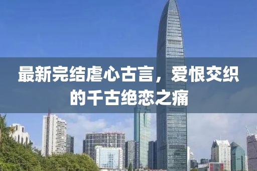 最新完結(jié)虐心古言，愛恨交織的千古絕戀之痛