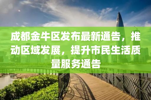 成都金牛區(qū)發(fā)布最新通告，推動(dòng)區(qū)域發(fā)展，提升市民生活質(zhì)量服務(wù)通告