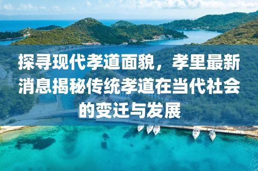 探尋現(xiàn)代孝道面貌，孝里最新消息揭秘傳統(tǒng)孝道在當(dāng)代社會(huì)的變遷與發(fā)展