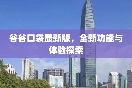 谷谷口袋最新版，全新功能與體驗(yàn)探索