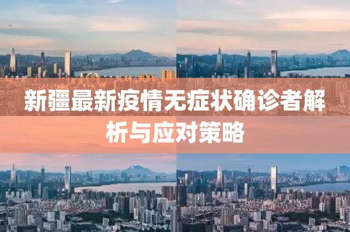 新疆最新疫情無(wú)癥狀確診者解析與應(yīng)對(duì)策略
