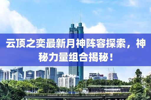 云頂之奕最新月神陣容探索，神秘力量組合揭秘！