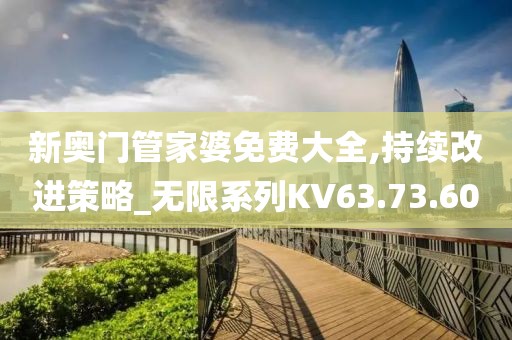 新奧門管家婆免費大全,持續(xù)改進(jìn)策略_無限系列KV63.73.60