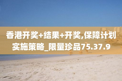 香港開獎+結(jié)果+開獎,保障計劃實施策略_限量珍品75.37.9