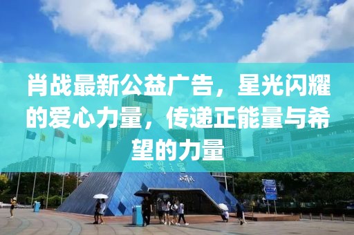 肖戰(zhàn)最新公益廣告，星光閃耀的愛心力量，傳遞正能量與希望的力量