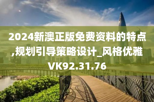 2024新澳正版免費(fèi)資料的特點(diǎn),規(guī)劃引導(dǎo)策略設(shè)計(jì)_風(fēng)格優(yōu)雅VK92.31.76