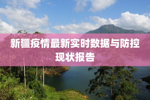 新疆疫情最新實(shí)時(shí)數(shù)據(jù)與防控現(xiàn)狀報(bào)告