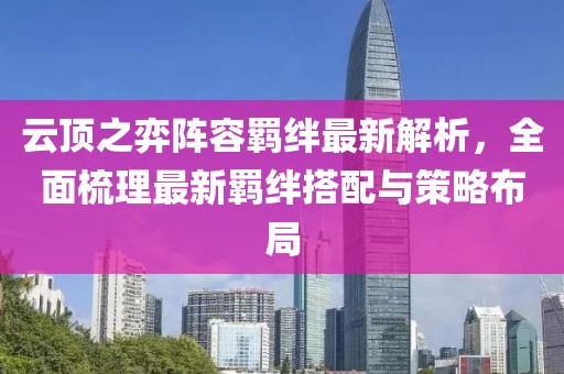 云頂之弈陣容羈絆最新解析，全面梳理最新羈絆搭配與策略布局