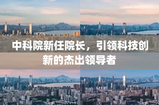 中科院新任院長，引領(lǐng)科技創(chuàng)新的杰出領(lǐng)導(dǎo)者