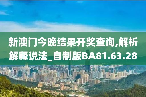 新澳門今晚結(jié)果開獎查詢,解析解釋說法_自制版BA81.63.28