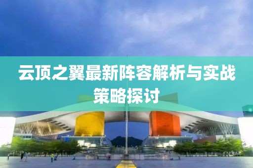 云頂之翼最新陣容解析與實(shí)戰(zhàn)策略探討