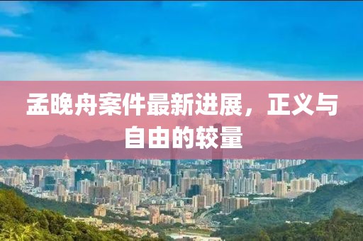 孟晚舟案件最新進展，正義與自由的較量