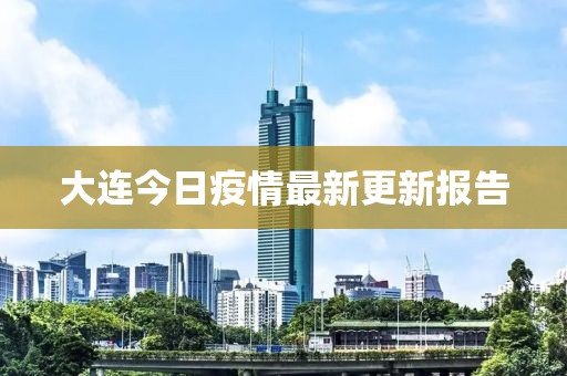 大連今日疫情最新更新報(bào)告