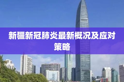 新疆新冠肺炎最新概況及應對策略