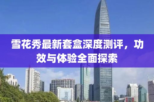 雪花秀最新套盒深度測評(píng)，功效與體驗(yàn)全面探索