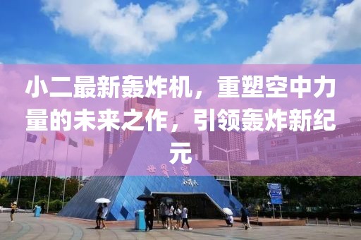 小二最新轟炸機(jī)，重塑空中力量的未來之作，引領(lǐng)轟炸新紀(jì)元