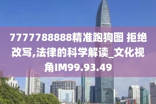 7777788888精準(zhǔn)跑狗圖 拒絕改寫,法律的科學(xué)解讀_文化視角IM99.93.49