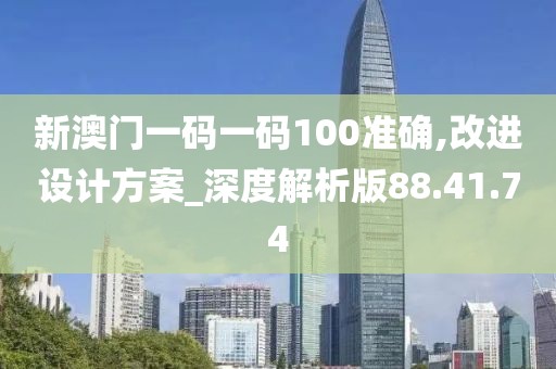 新澳門一碼一碼100準確,改進設計方案_深度解析版88.41.74