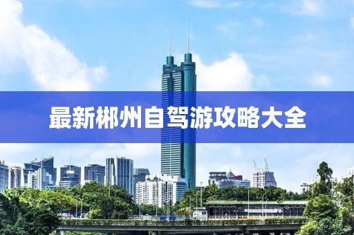 最新郴州自駕游攻略大全