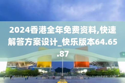 2024香港全年免費(fèi)資料,快速解答方案設(shè)計(jì)_快樂版本64.65.87