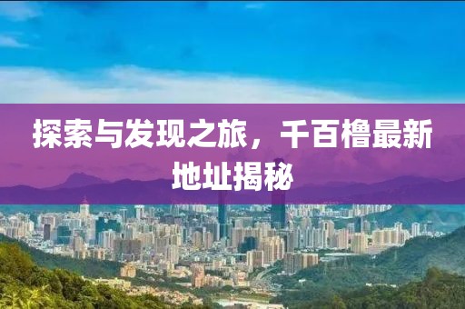 探索與發(fā)現(xiàn)之旅，千百櫓最新地址揭秘