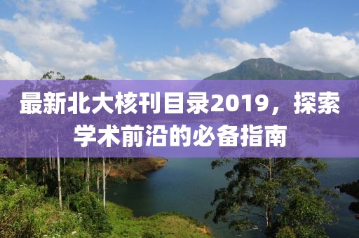 最新北大核刊目錄2019，探索學(xué)術(shù)前沿的必備指南