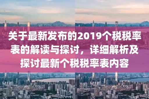 關(guān)于最新發(fā)布的2019個(gè)稅稅率表的解讀與探討，詳細(xì)解析及探討最新個(gè)稅稅率表內(nèi)容