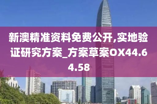 新澳精準(zhǔn)資料免費(fèi)公開,實地驗證研究方案_方案草案OX44.64.58