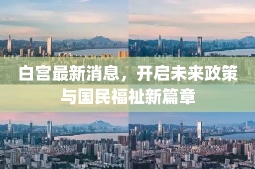 白宮最新消息，開啟未來政策與國民福祉新篇章